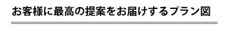 お客様に最高の提案をお届するプラン図
