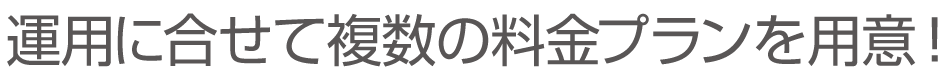 利用規模で選べる３つの料金プラン！