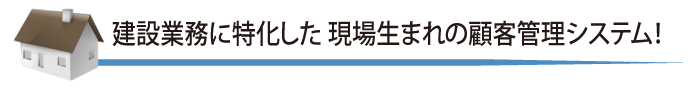 建設業務に特化した現場生まれの顧客管理システム！