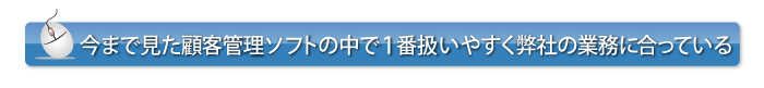 今まで見た顧客管理ソフトの中で1番扱いやすく弊社の業務に合っている