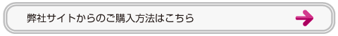 弊社サイトからのご購入方法はこちら