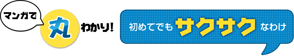 マンガで丸わかり！初めてでもサクサクなわけ！