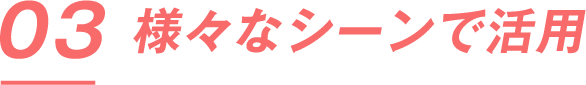 様々なシーンで活用
