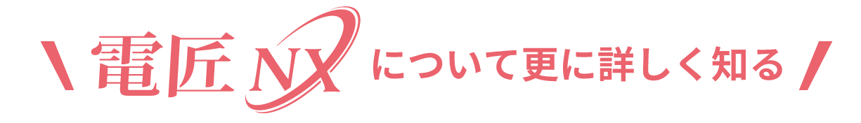 電匠NXについて更に詳しく知る